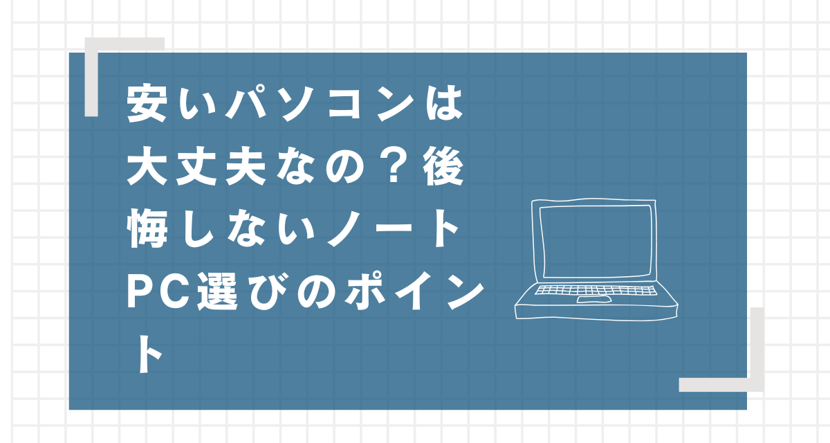 安いパソコンは大丈夫なの？自分に合ったスペックで後悔しないノートPC選びのポイントを解説します！タイトル