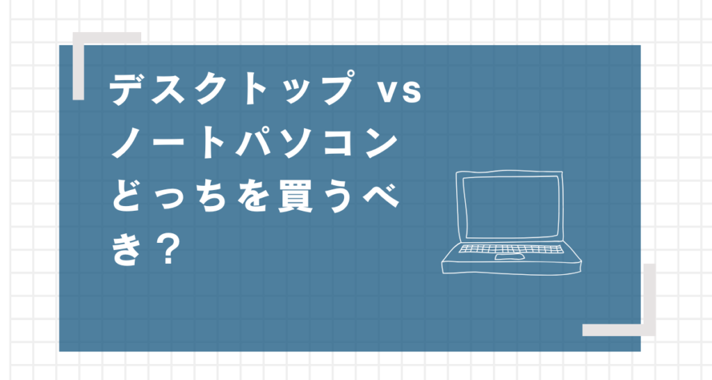 デスクトップPC VS ノートPCどちらを選ぶ？