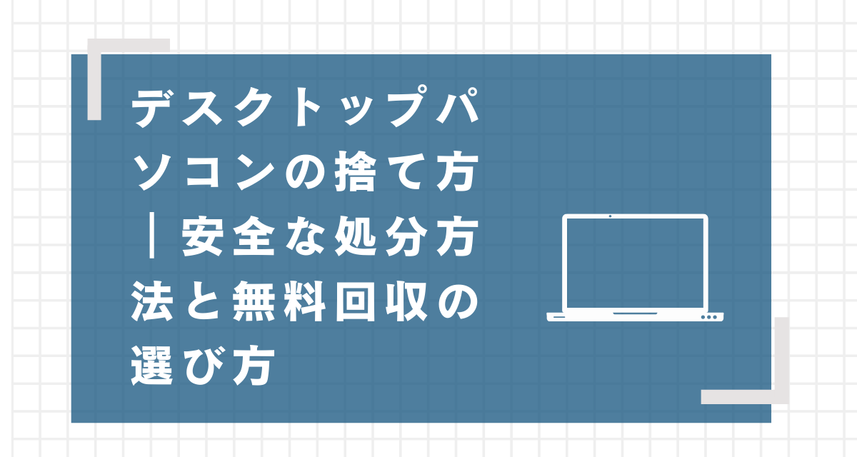 デスクトップパソコンの捨て方｜安全な処分方法と無料回収の選び方