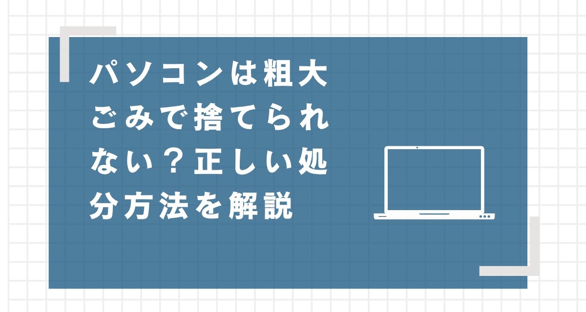 パソコンは粗大ごみで捨てられない？正しい処分方法を解説