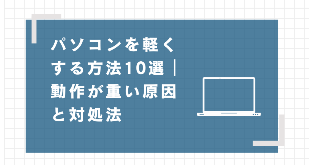 パソコンを軽くする方法10選｜動作が重い原因と対処法